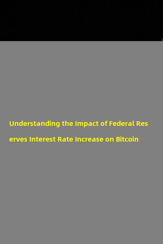 Understanding the Impact of Federal Reserves Interest Rate Increase on Bitcoin
