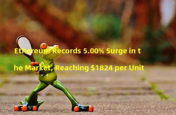 Ethereum Records 5.00% Surge in the Market, Reaching $1824 per Unit