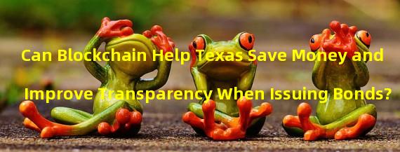 Can Blockchain Help Texas Save Money and Improve Transparency When Issuing Bonds? 