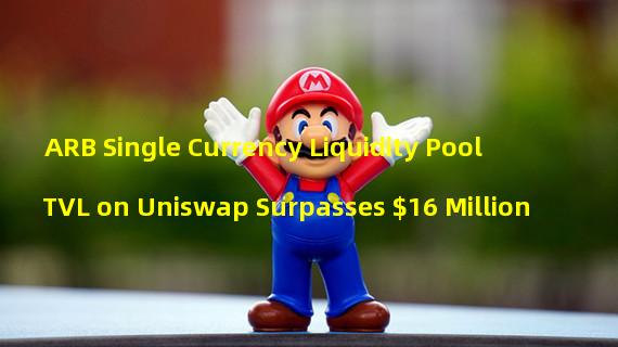 ARB Single Currency Liquidity Pool TVL on Uniswap Surpasses $16 Million