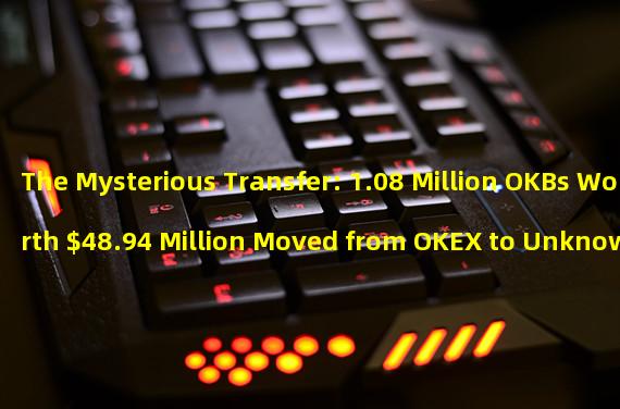 The Mysterious Transfer: 1.08 Million OKBs Worth $48.94 Million Moved from OKEX to Unknown Wallets