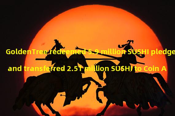 GoldenTree redeemed 5.9 million SUSHI pledged and transferred 2.51 million SUSHI to Coin An