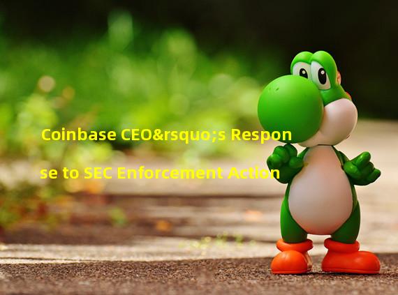 Coinbase CEO’s Response to SEC Enforcement Action 
