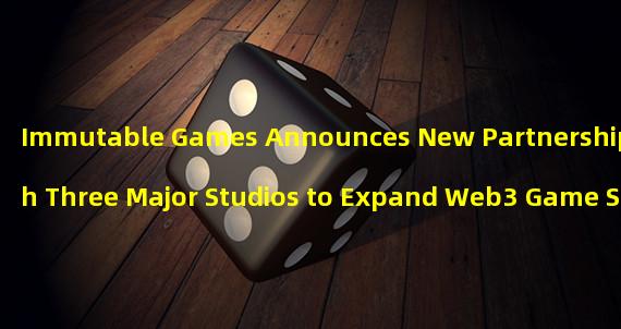 Immutable Games Announces New Partnership with Three Major Studios to Expand Web3 Game Series