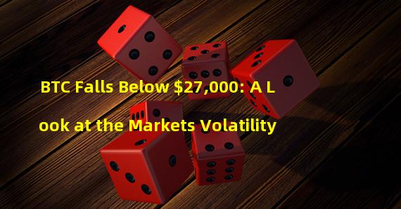 BTC Falls Below $27,000: A Look at the Markets Volatility 