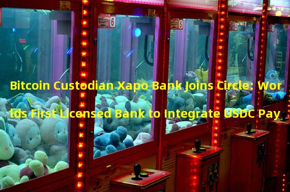 Bitcoin Custodian Xapo Bank Joins Circle: Worlds First Licensed Bank to Integrate USDC Payment Track