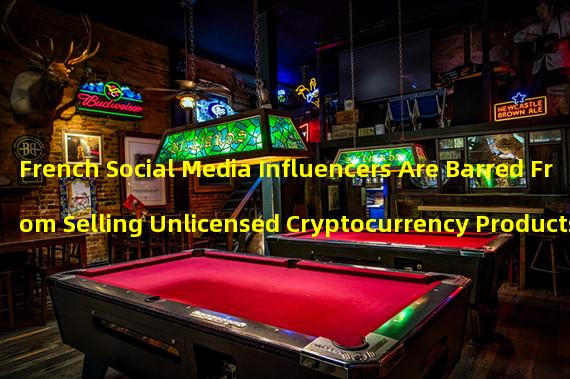 French Social Media Influencers Are Barred From Selling Unlicensed Cryptocurrency Products