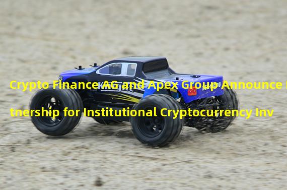 Crypto Finance AG and Apex Group Announce Partnership for Institutional Cryptocurrency Investment