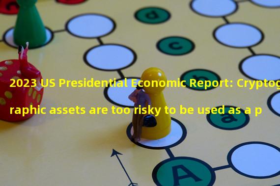 2023 US Presidential Economic Report: Cryptographic assets are too risky to be used as a payment tool or to expand financial inclusion