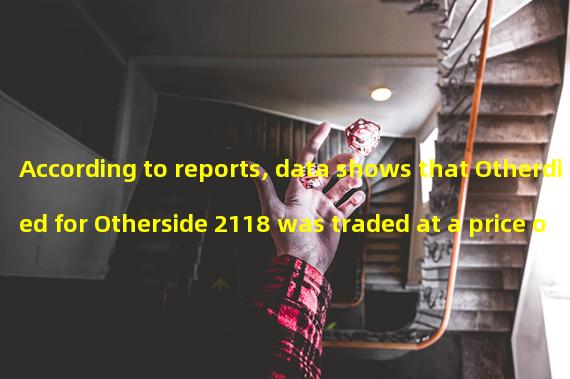 According to reports, data shows that Otherdied for Otherside 2118 was traded at a price of 208ETH.