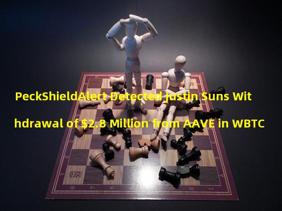 PeckShieldAlert Detected Justin Suns Withdrawal of $2.8 Million from AAVE in WBTC