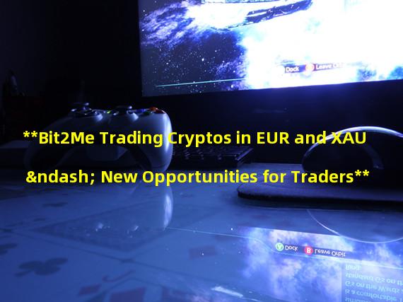 **Bit2Me Trading Cryptos in EUR and XAU – New Opportunities for Traders**