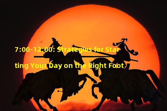 7:00-12:00: Strategies for Starting Your Day on the Right Foot 