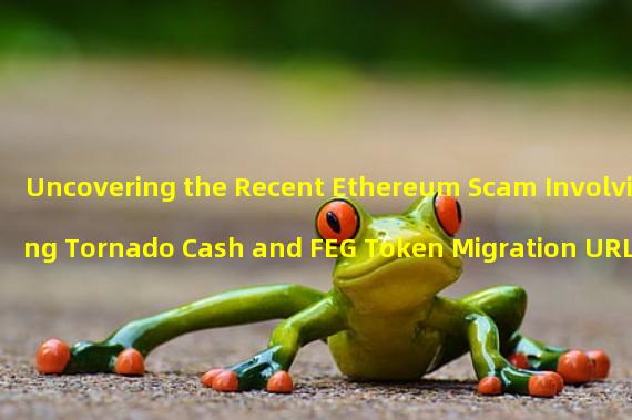 Uncovering the Recent Ethereum Scam Involving Tornado Cash and FEG Token Migration URLs