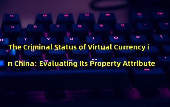 The Criminal Status of Virtual Currency in China: Evaluating Its Property Attribute