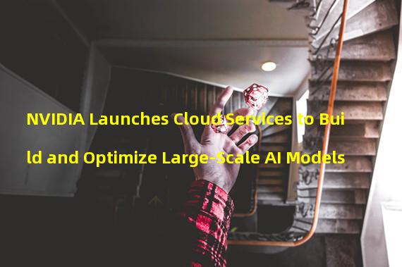 NVIDIA Launches Cloud Services to Build and Optimize Large-Scale AI Models