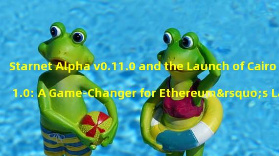 Starnet Alpha v0.11.0 and the Launch of Cairo 1.0: A Game-Changer for Ethereum’s Layer2 Expansion
