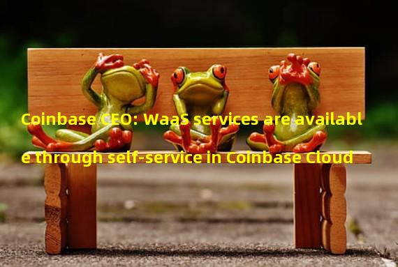 Coinbase CEO: WaaS services are available through self-service in Coinbase Cloud