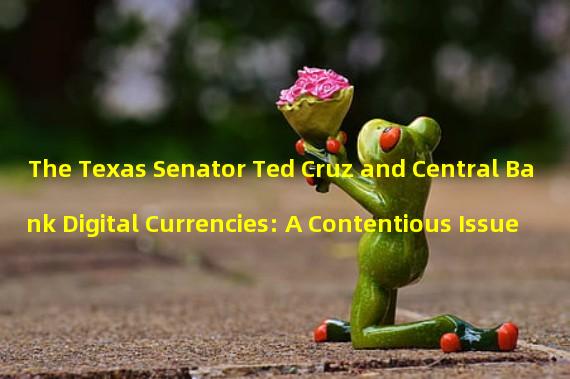 The Texas Senator Ted Cruz and Central Bank Digital Currencies: A Contentious Issue