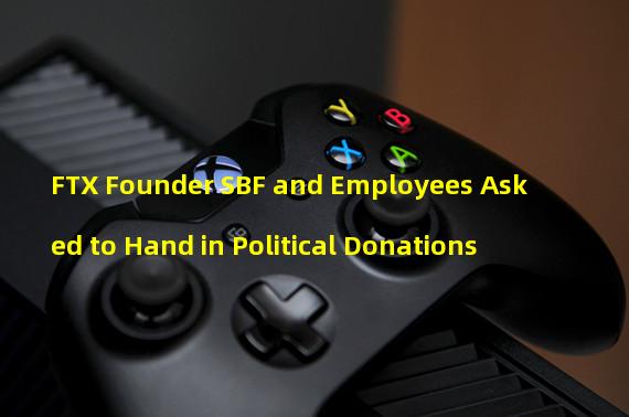 FTX Founder SBF and Employees Asked to Hand in Political Donations