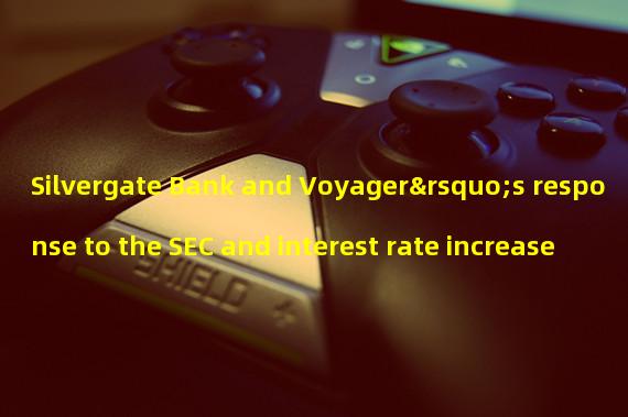 Silvergate Bank and Voyager’s response to the SEC and interest rate increase