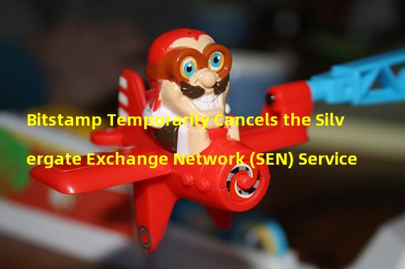 Bitstamp Temporarily Cancels the Silvergate Exchange Network (SEN) Service