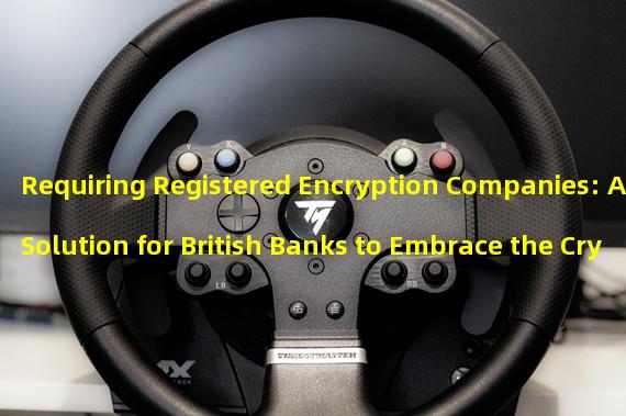 Requiring Registered Encryption Companies: A Solution for British Banks to Embrace the Crypto Industry