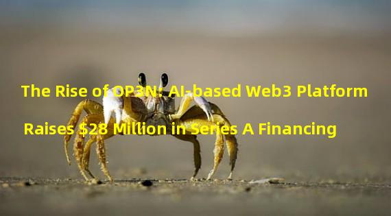 The Rise of OP3N: AI-based Web3 Platform Raises $28 Million in Series A Financing