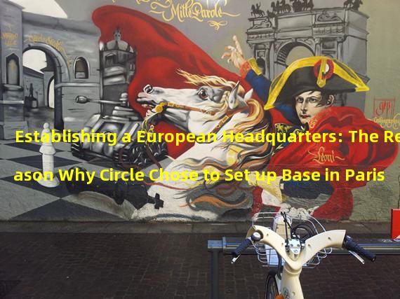 Establishing a European Headquarters: The Reason Why Circle Chose to Set up Base in Paris
