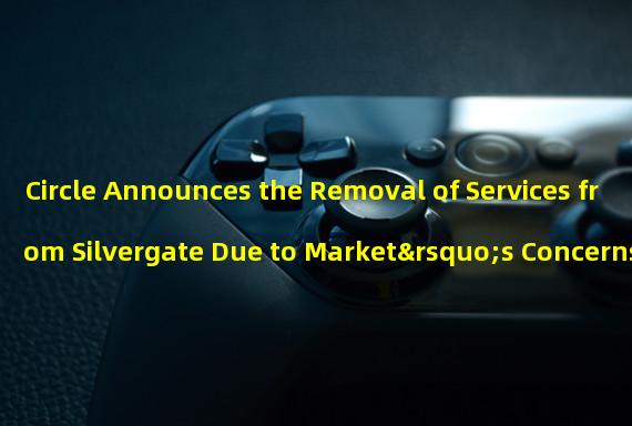 Circle Announces the Removal of Services from Silvergate Due to Market’s Concerns