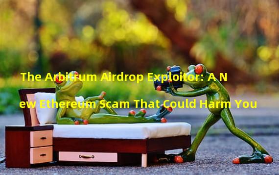 The Arbitrum Airdrop Exploitor: A New Ethereum Scam That Could Harm You
