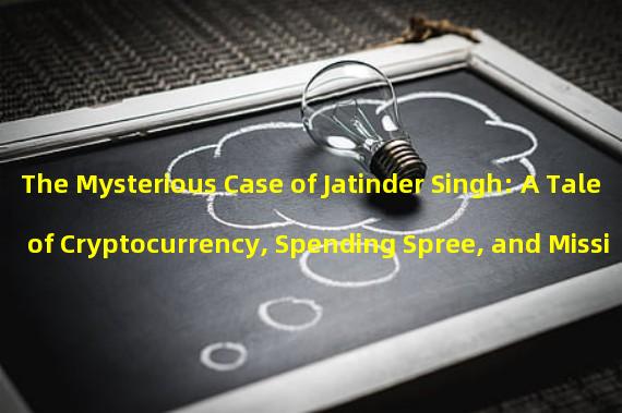 The Mysterious Case of Jatinder Singh: A Tale of Cryptocurrency, Spending Spree, and Missing Funds
