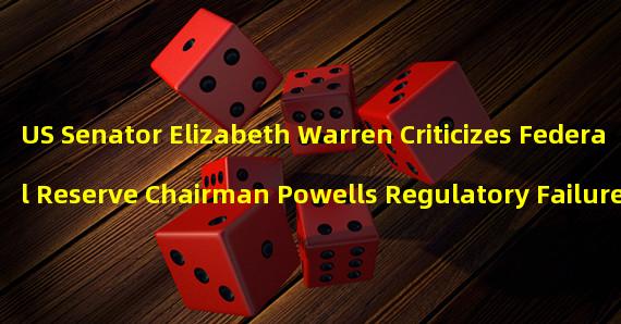 US Senator Elizabeth Warren Criticizes Federal Reserve Chairman Powells Regulatory Failure