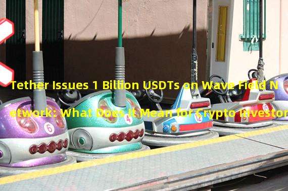 Tether Issues 1 Billion USDTs on Wave Field Network: What Does It Mean for Crypto Investors?