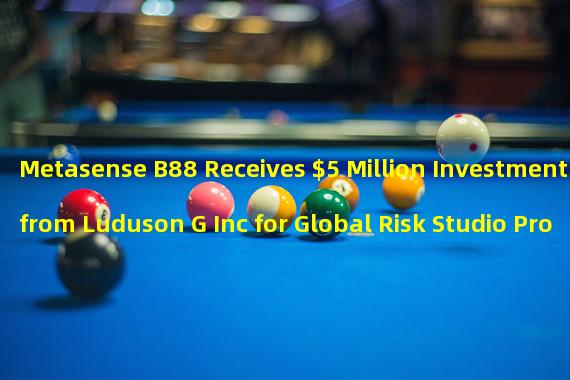 Metasense B88 Receives $5 Million Investment from Luduson G Inc for Global Risk Studio Products