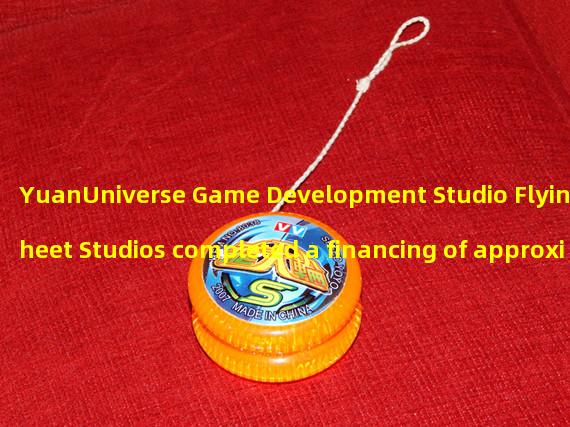 YuanUniverse Game Development Studio Flying Sheet Studios completed a financing of approximately $1.2 million