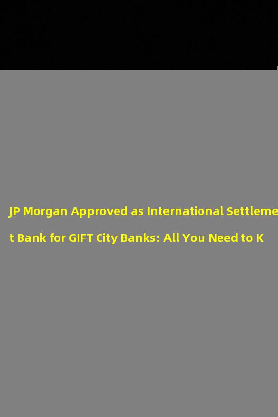JP Morgan Approved as International Settlement Bank for GIFT City Banks: All You Need to Know