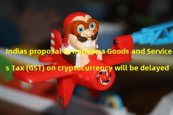 Indias proposal to impose a Goods and Services Tax (GST) on cryptocurrency will be delayed