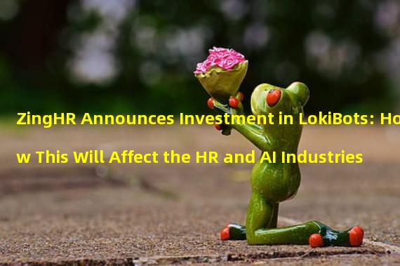 ZingHR Announces Investment in LokiBots: How This Will Affect the HR and AI Industries