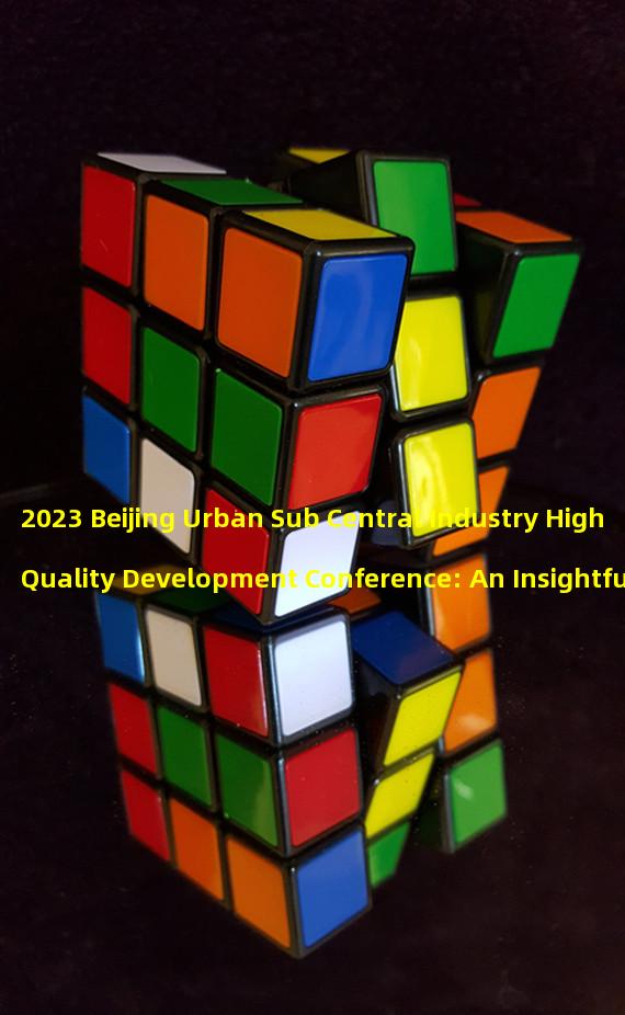 2023 Beijing Urban Sub Central Industry High Quality Development Conference: An Insightful Overview