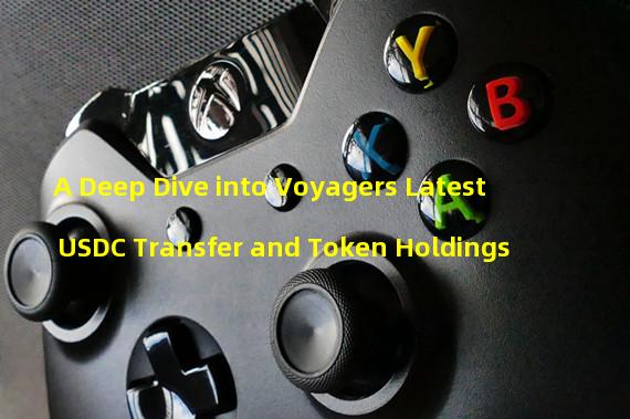 A Deep Dive into Voyagers Latest USDC Transfer and Token Holdings