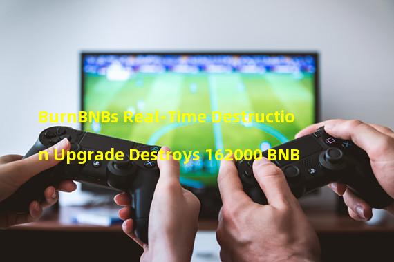 BurnBNBs Real-Time Destruction Upgrade Destroys 162000 BNB
