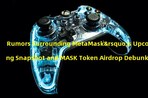 Rumors Surrounding MetaMask’s Upcoming Snapshot and MASK Token Airdrop Debunked