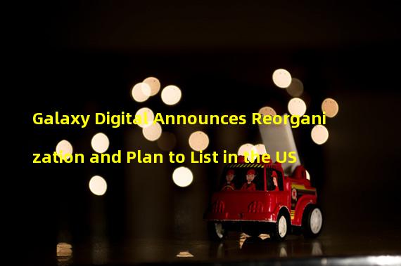 Galaxy Digital Announces Reorganization and Plan to List in the US