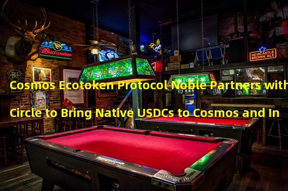 Cosmos Ecotoken Protocol Noble Partners with Circle to Bring Native USDCs to Cosmos and Inter Blockchain Communication (IBC) Ecosystem