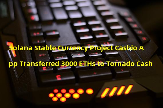 Solana Stable Currency Project Cashio App Transferred 3000 ETHs to Tornado Cash