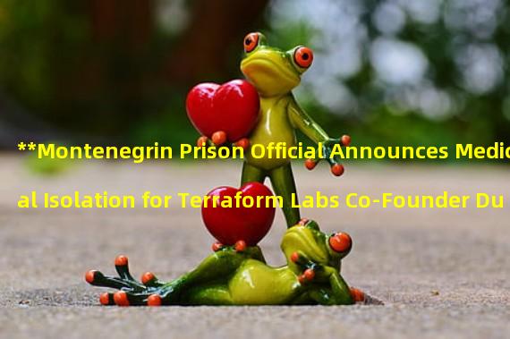 **Montenegrin Prison Official Announces Medical Isolation for Terraform Labs Co-Founder Due to COVID-19 Concerns**