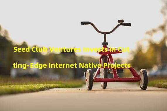 Seed Club Ventures Invests in Cutting-Edge Internet Native Projects