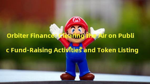 Orbiter Finance: Clearing the Air on Public Fund-Raising Activities and Token Listing