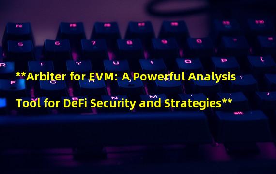 **Arbiter for EVM: A Powerful Analysis Tool for DeFi Security and Strategies**